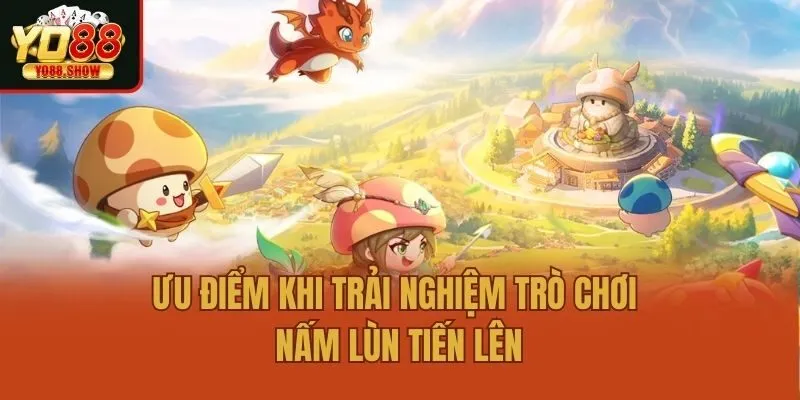 Ưu điểm khi trải nghiệm trò chơi nấm lùn tiến lên